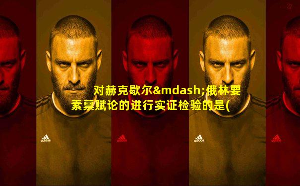 对赫克歇尔—俄林要素禀赋论的进行实证检验的是( )